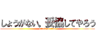 しょうがない。妥協してやろう (attack on titan)