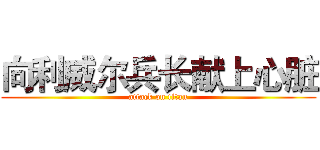 向利威尔兵长献上心脏 (attack on titan)