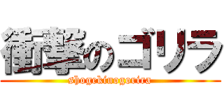 衝撃のゴリラ (shogekinogorira)