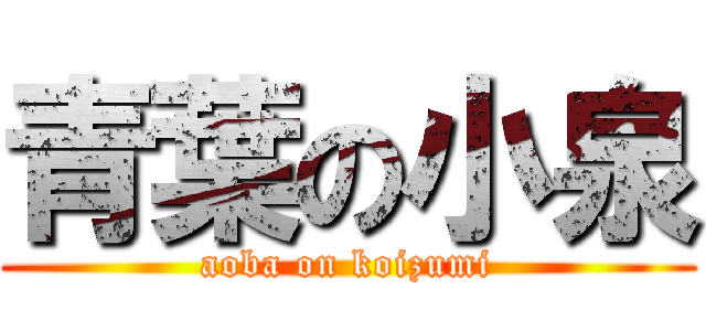 青葉の小泉 (aoba on koizumi)