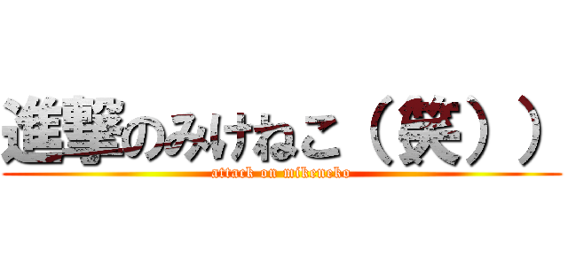 進撃のみけねこ（（笑）） (attack on mikeneko)