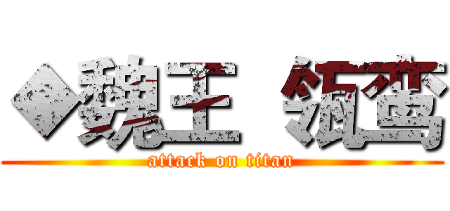 ◆魏王  瓴鸾 (attack on titan)