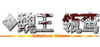◆魏王  瓴鸾 (attack on titan)