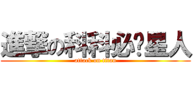 進撃の科科必过星人 (attack on titan)