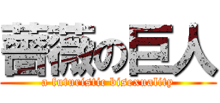 薔薇の巨人 (a futuristic bisexuality)