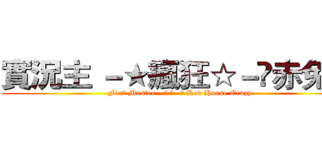 實況主 －★瘋狂☆－☻赤兔馬 (Fact Master - ★ ☆ -☻ Red Horse Crazy)