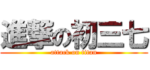 進撃の初三七 (attack on titan)