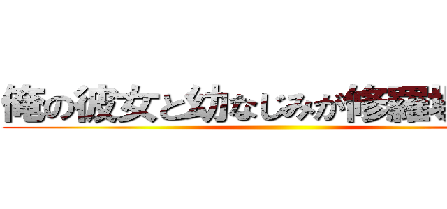 俺の彼女と幼なじみが修羅場すぎる ()