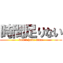 時間足りない (don`t have time)