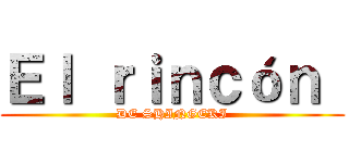 Ｅｌ ｒｉｎｃóｎ  (DE SHINGEKI)
