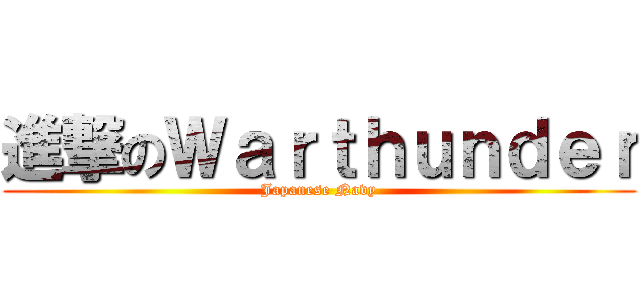進撃のＷａｒｔｈｕｎｄｅｒ (Japanese Navy)