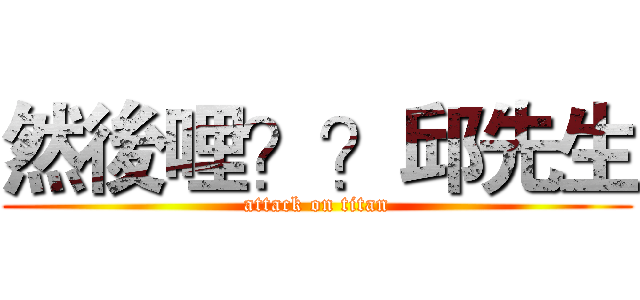 然後哩？？邱先生 (attack on titan)
