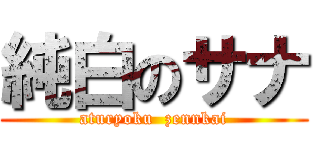 純白のサナ (aturyoku  zennkai)