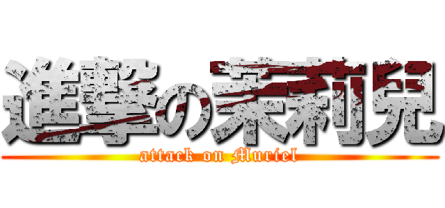 進撃の茉莉兒 (attack on Muriel)