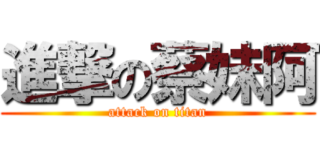 進撃の蔡妹阿 (attack on titan)