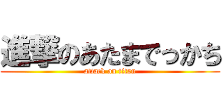 進撃のあたまでっかち (attack on titan)