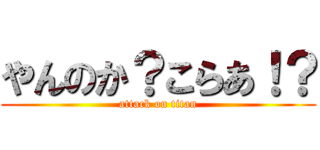 やんのか？こらあ！？ (attack on titan)