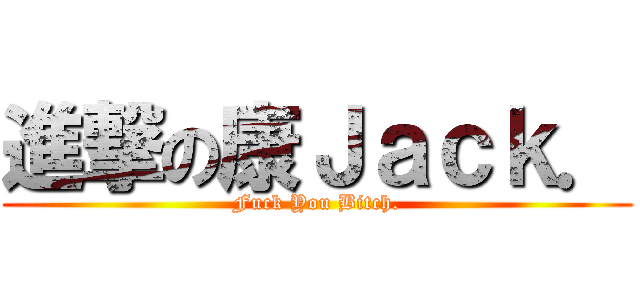 進撃の康Ｊａｃｋ． (Fuck You Bitch.)