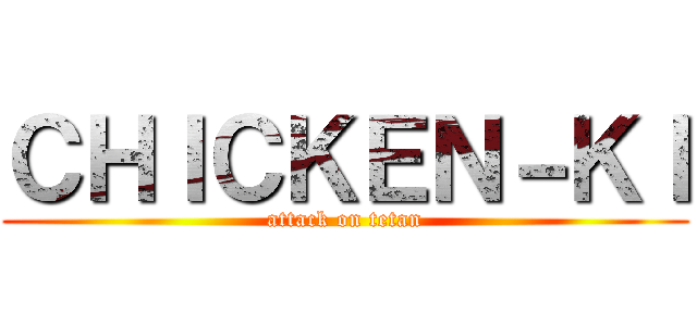 ＣＨＩＣＫＥＮ－ＫＩ (attack on tetan)