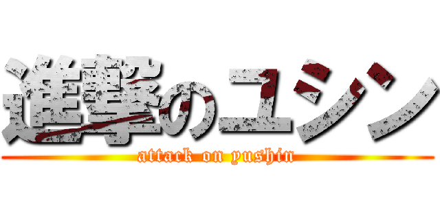 進撃のユシン (attack on yushin)