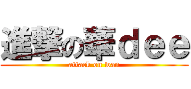進撃の華ｄｅｅ (attack on wan)