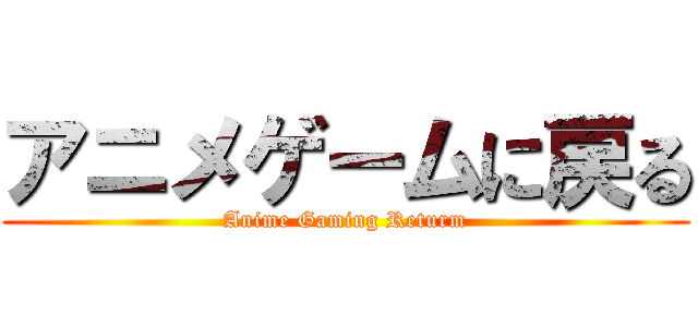 アニメゲームに戻る (Anime Gaming Returm)