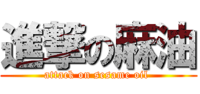 進撃の麻油 (attack on sesame oil )
