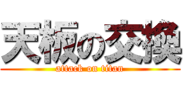 天板の交換 (attack on titan)