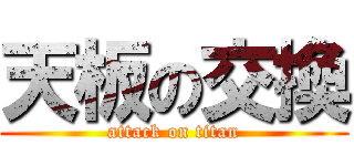 天板の交換 (attack on titan)