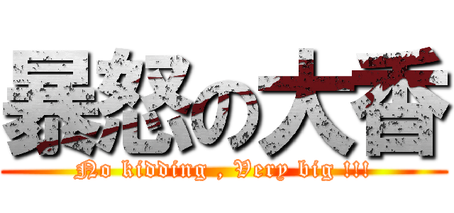 暴怒の大香 (No kidding , Very big !!!)