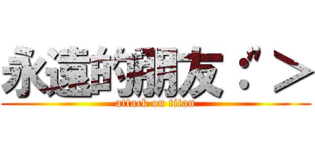 永遠的朋友：\"＞ (attack on titan)