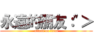 永遠的朋友：\"＞ (attack on titan)