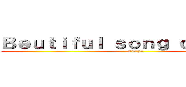 Ｂｅｕｔｉｆｕｌ ｓｏｎｇ ｏｆ ｍｏｏｎ (Evelyn)