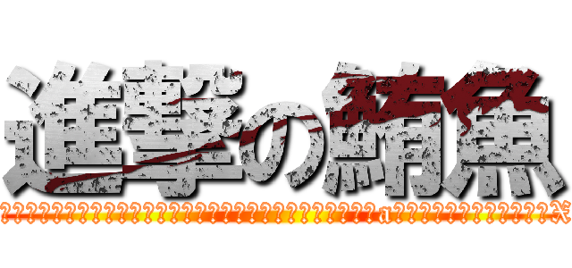 進撃の鮪魚 (有點欠扁又有點小白目但絕對不是那隻因為在東港被捕撈上岸而一舉成名a深海小鮪魚之小小公關而已XD)