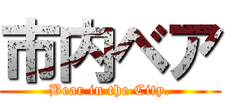 市内ベア (Bear in the City.)