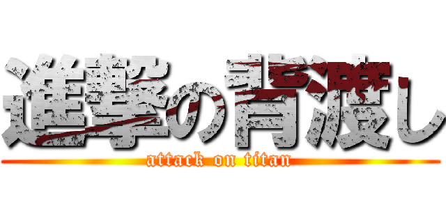 進撃の背渡し (attack on titan)