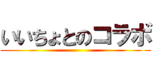 いいちょとのコラボ ()