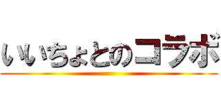 いいちょとのコラボ ()
