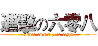 進擊の六零八 (attack on six zero eight)
