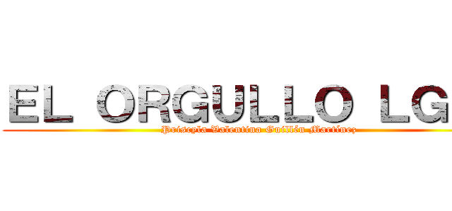 ＥＬ ＯＲＧＵＬＬＯ ＬＧＢＴ (Priscyla Valentina Guillén Martínez)