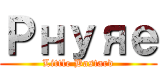 Ｐнуяｅ (Little Bastard)