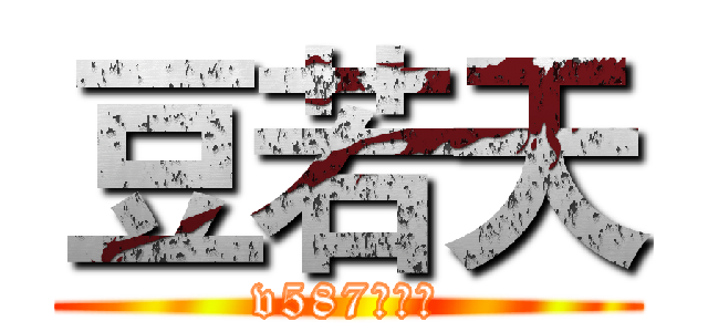 豆若天 (v587你坤哥)