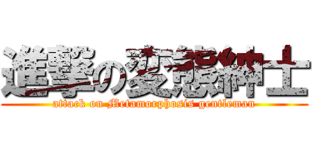 進撃の変態紳士 (attack on Metamorphosis gentleman)