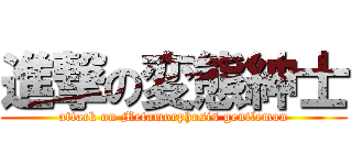 進撃の変態紳士 (attack on Metamorphosis gentleman)