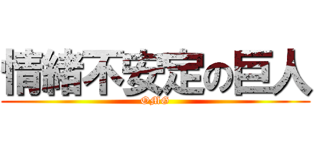 情緒不安定の巨人 (OMG)