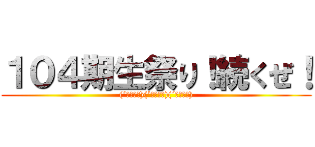 １０４期生祭り！続くぜ！ ((´・ω・｀)(´・ω・｀)(´・ω・｀))