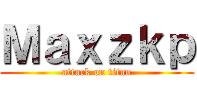 Ｍａｘｚｋｐ (attack on titan)