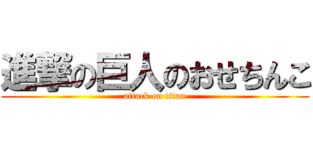 進撃の巨人のおせちんこ (attack on titan)