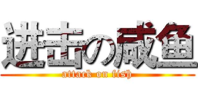 进击の咸鱼 (attack on fish)