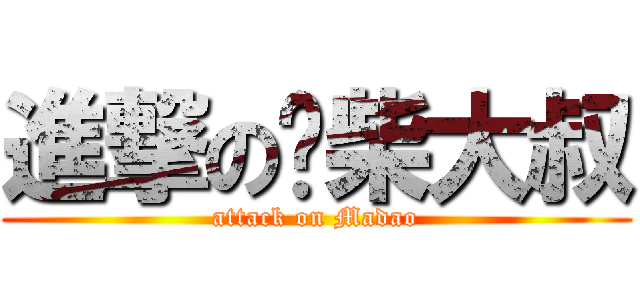 進撃の废柴大叔 (attack on Madao)